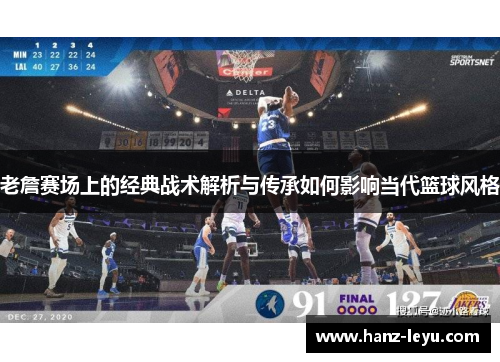 老詹赛场上的经典战术解析与传承如何影响当代篮球风格 老詹赛场上的经典战术解析与传承如何影响当代篮球风格