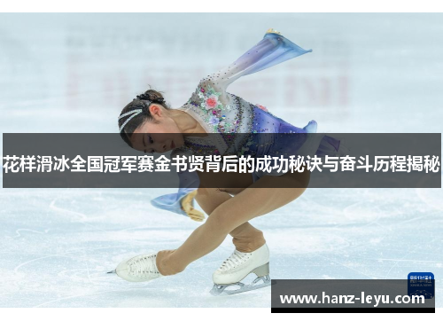 花样滑冰全国冠军赛金书贤背后的成功秘诀与奋斗历程揭秘 花样滑冰全国冠军赛金书贤背后的成功秘诀与奋斗历程揭秘