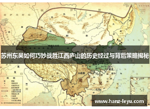 苏州东吴如何巧妙战胜江西庐山的历史经过与背后策略揭秘 苏州东吴如何巧妙战胜江西庐山的历史经过与背后策略揭秘