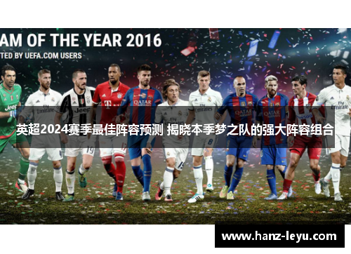 英超2024赛季最佳阵容预测 揭晓本季梦之队的强大阵容组合 英超2024赛季最佳阵容预测 揭晓本季梦之队的强大阵容组合