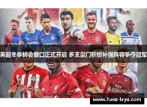 英超冬季转会窗口正式开启 多支豪门积极补强阵容争夺冠军 英超冬季转会窗口正式开启 多支豪门积极补强阵容争夺冠军