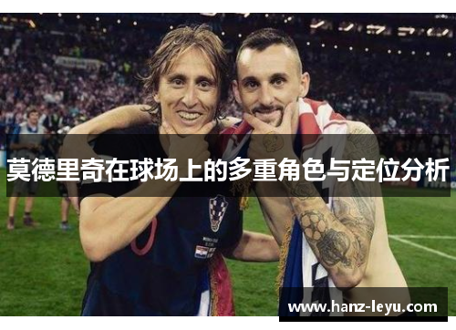 莫德里奇在球场上的多重角色与定位分析 莫德里奇在球场上的多重角色与定位分析