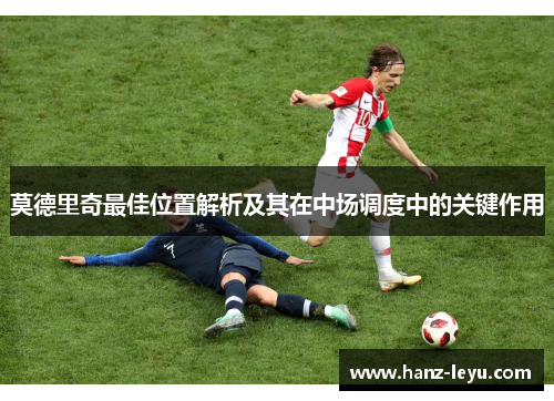 莫德里奇最佳位置解析及其在中场调度中的关键作用 莫德里奇最佳位置解析及其在中场调度中的关键作用