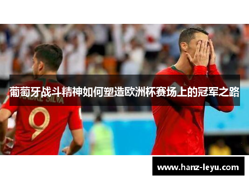 葡萄牙战斗精神如何塑造欧洲杯赛场上的冠军之路 葡萄牙战斗精神如何塑造欧洲杯赛场上的冠军之路