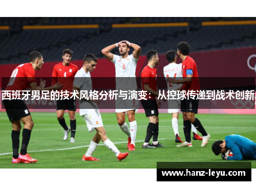 西班牙男足的技术风格分析与演变:从控球传递到战术创新 西班牙男足的技术风格分析与演变:从控球传递到战术创新