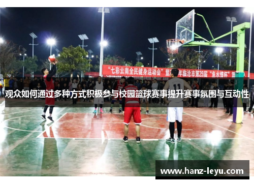 观众如何通过多种方式积极参与校园篮球赛事提升赛事氛围与互动性 观众如何通过多种方式积极参与校园篮球赛事提升赛事氛围与互动性