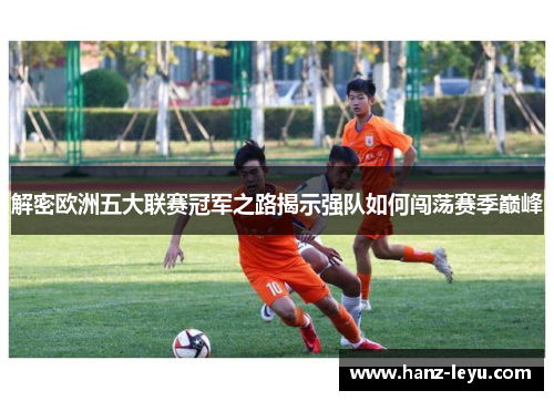 解密欧洲五大联赛冠军之路揭示强队如何闯荡赛季巅峰 解密欧洲五大联赛冠军之路揭示强队如何闯荡赛季巅峰