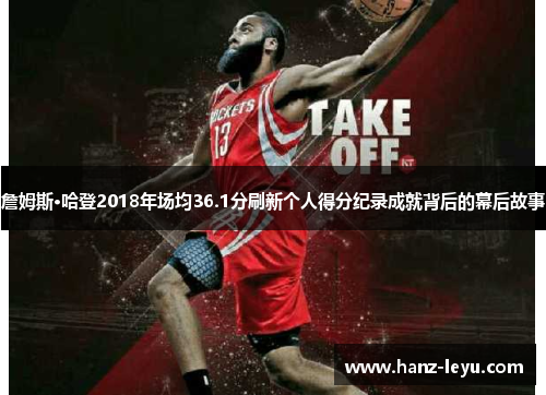 詹姆斯·哈登2018年场均36.1分刷新个人得分纪录成就背后的幕后故事 詹姆斯·哈登2018年场均36.1分刷新个人得分纪录成就背后的幕后故事