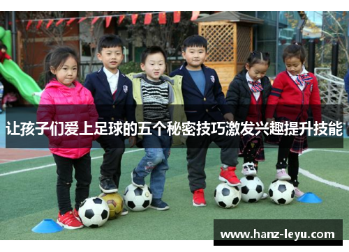 让孩子们爱上足球的五个秘密技巧激发兴趣提升技能 让孩子们爱上足球的五个秘密技巧激发兴趣提升技能