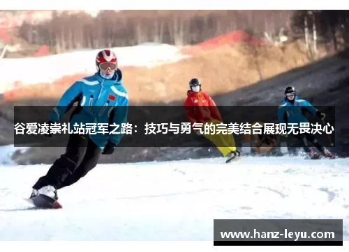 谷爱凌崇礼站冠军之路:技巧与勇气的完美结合展现无畏决心 谷爱凌崇礼站冠军之路:技巧与勇气的完美结合展现无畏决心