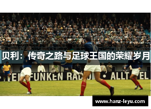 贝利:传奇之路与足球王国的荣耀岁月 贝利:传奇之路与足球王国的荣耀岁月