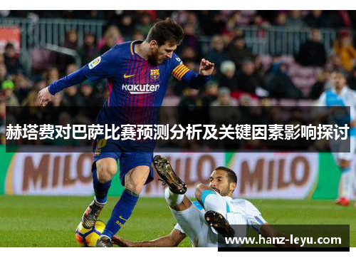 赫塔费对巴萨比赛预测分析及关键因素影响探讨 赫塔费对巴萨比赛预测分析及关键因素影响探讨