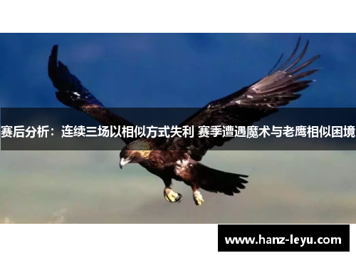 赛后分析:连续三场以相似方式失利 赛季遭遇魔术与老鹰相似困境 赛后分析:连续三场以相似方式失利 赛季遭遇魔术与老鹰相似困境
