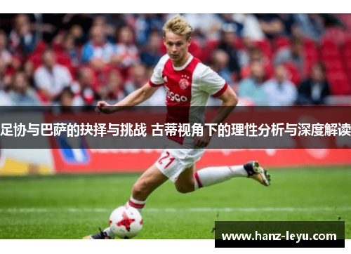 足协与巴萨的抉择与挑战 古蒂视角下的理性分析与深度解读 足协与巴萨的抉择与挑战 古蒂视角下的理性分析与深度解读