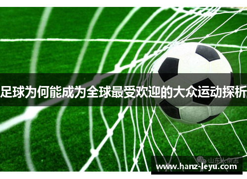 足球为何能成为全球最受欢迎的大众运动探析 足球为何能成为全球最受欢迎的大众运动探析