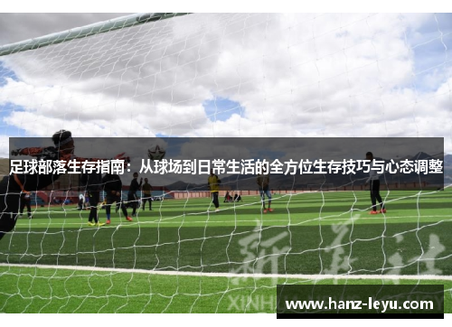 足球部落生存指南:从球场到日常生活的全方位生存技巧与心态调整 足球部落生存指南:从球场到日常生活的全方位生存技巧与心态调整