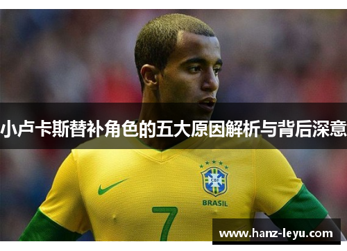 小卢卡斯替补角色的五大原因解析与背后深意 小卢卡斯替补角色的五大原因解析与背后深意