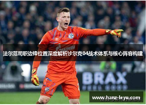 法尔范司职边锋位置深度解析沙尔克04战术体系与核心阵容构建 法尔范司职边锋位置深度解析沙尔克04战术体系与核心阵容构建