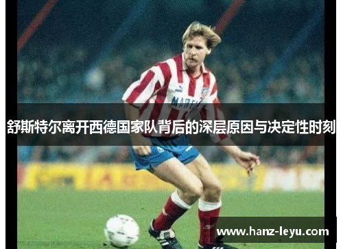 舒斯特尔离开西德国家队背后的深层原因与决定性时刻 舒斯特尔离开西德国家队背后的深层原因与决定性时刻
