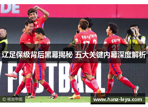辽足保级背后黑幕揭秘 五大关键内幕深度解析 辽足保级背后黑幕揭秘 五大关键内幕深度解析