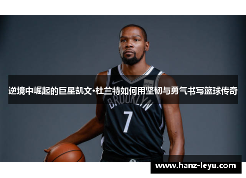 逆境中崛起的巨星凯文·杜兰特如何用坚韧与勇气书写篮球传奇 逆境中崛起的巨星凯文·杜兰特如何用坚韧与勇气书写篮球传奇