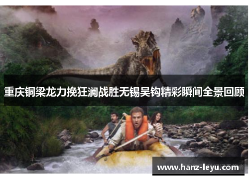 重庆铜梁龙力挽狂澜战胜无锡吴钩精彩瞬间全景回顾 重庆铜梁龙力挽狂澜战胜无锡吴钩精彩瞬间全景回顾