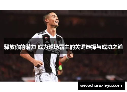 释放你的潜力 成为球场霸主的关键选择与成功之道 释放你的潜力 成为球场霸主的关键选择与成功之道