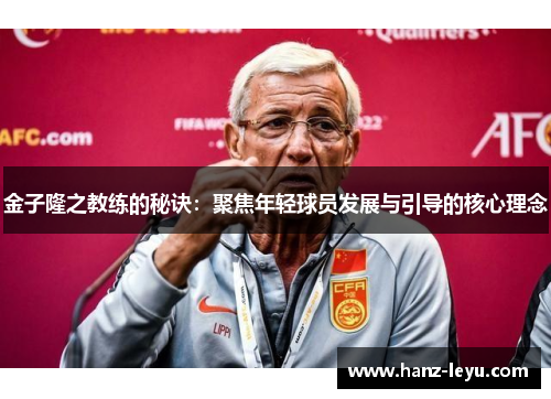 金子隆之教练的秘诀:聚焦年轻球员发展与引导的核心理念 金子隆之教练的秘诀:聚焦年轻球员发展与引导的核心理念
