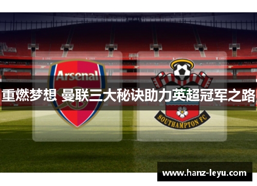 重燃梦想 曼联三大秘诀助力英超冠军之路 重燃梦想 曼联三大秘诀助力英超冠军之路