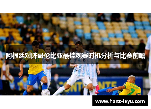 阿根廷对阵哥伦比亚最佳观赛时机分析与比赛前瞻