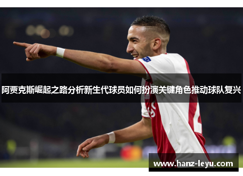 阿贾克斯崛起之路分析新生代球员如何扮演关键角色推动球队复兴 阿贾克斯崛起之路分析新生代球员如何扮演关键角色推动球队复兴