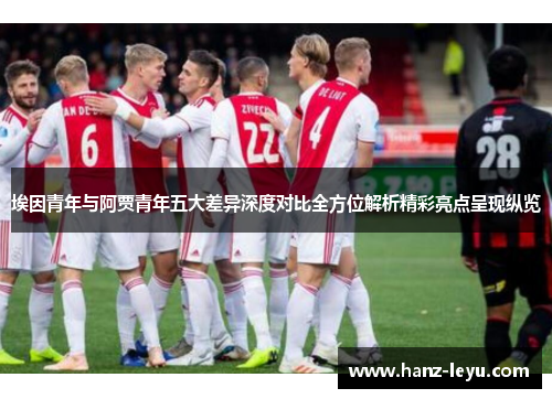 埃因青年与阿贾青年五大差异深度对比全方位解析精彩亮点呈现纵览