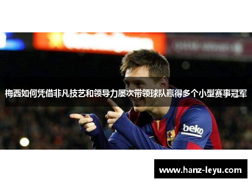 梅西如何凭借非凡技艺和领导力屡次带领球队赢得多个小型赛事冠军 梅西如何凭借非凡技艺和领导力屡次带领球队赢得多个小型赛事冠军
