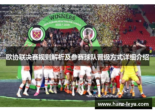 欧协联决赛规则解析及参赛球队晋级方式详细介绍 欧协联决赛规则解析及参赛球队晋级方式详细介绍
