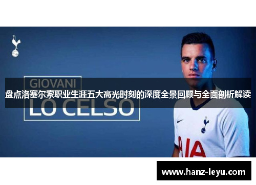 盘点洛塞尔索职业生涯五大高光时刻的深度全景回顾与全面剖析解读