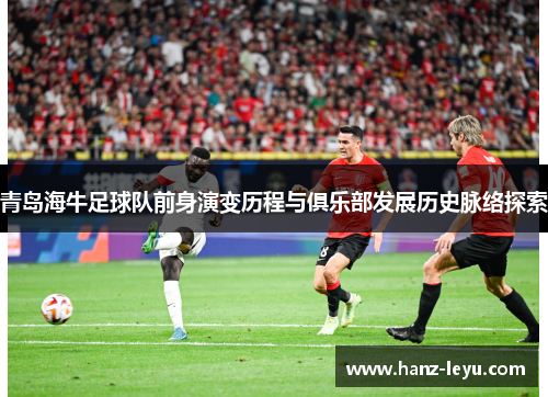 青岛海牛足球队前身演变历程与俱乐部发展历史脉络探索