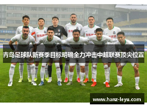 青岛足球队新赛季目标明确全力冲击中超联赛顶尖位置