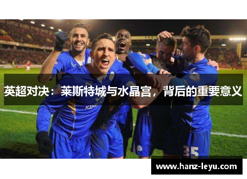 英超对决：莱斯特城与水晶宫，背后的重要意义