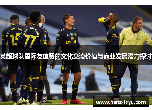 英超球队国际友谊赛的文化交流价值与商业发展潜力探讨