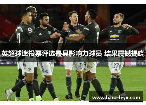 英超球迷投票评选最具影响力球员 结果震撼揭晓