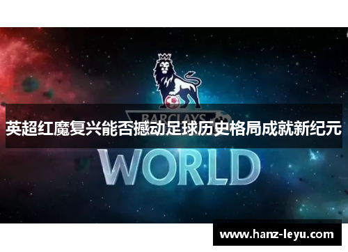 英超红魔复兴能否撼动足球历史格局成就新纪元