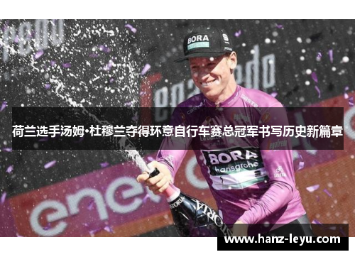 荷兰选手汤姆·杜穆兰夺得环意自行车赛总冠军书写历史新篇章