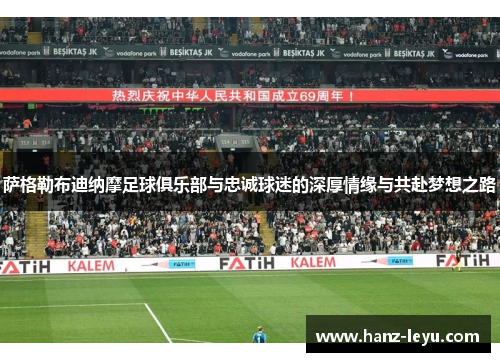 萨格勒布迪纳摩足球俱乐部与忠诚球迷的深厚情缘与共赴梦想之路