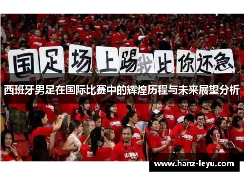 西班牙男足在国际比赛中的辉煌历程与未来展望分析