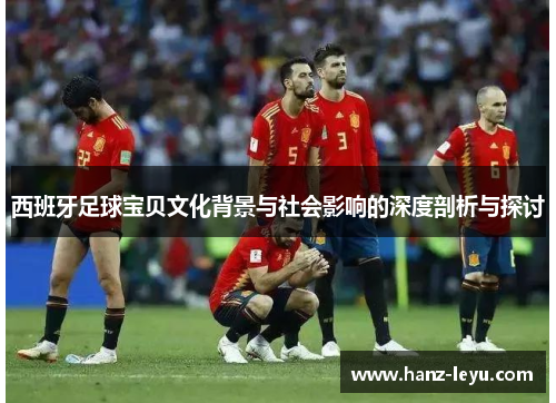西班牙足球宝贝文化背景与社会影响的深度剖析与探讨