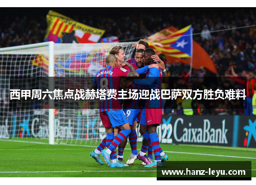 西甲周六焦点战赫塔费主场迎战巴萨双方胜负难料