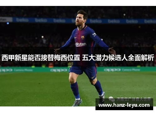 西甲新星能否接替梅西位置 五大潜力候选人全面解析