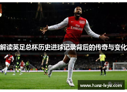 解读英足总杯历史进球记录背后的传奇与变化