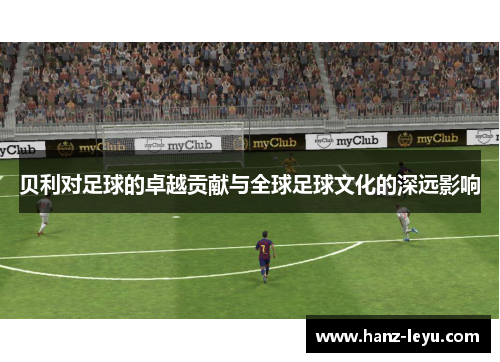 贝利对足球的卓越贡献与全球足球文化的深远影响 贝利对足球的卓越贡献与全球足球文化的深远影响