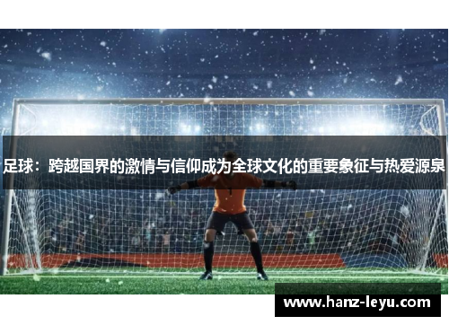 足球：跨越国界的激情与信仰成为全球文化的重要象征与热爱源泉
